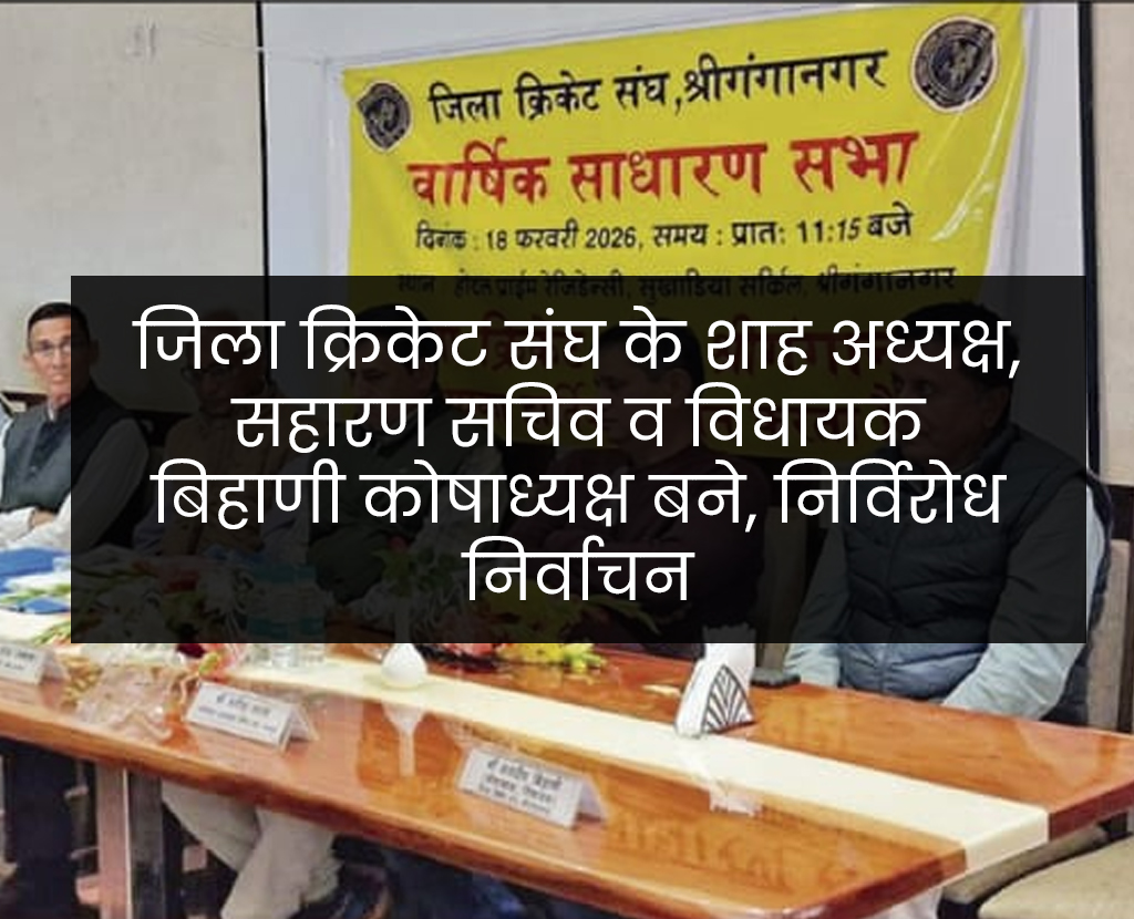 जिला क्रिकेट संघ के शाह अध्यक्ष, सहारण सचिव व विधायक बिहाणी कोषाध्यक्ष बने, निर्विरोध निर्वाचन